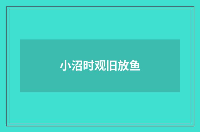 小沼时观旧放鱼