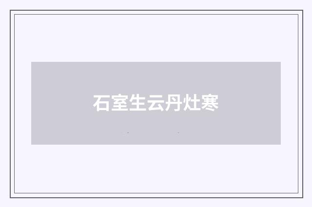 石室生云丹灶寒