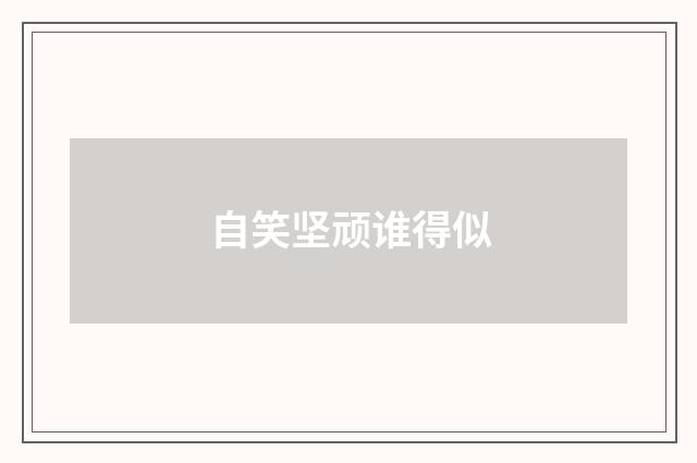 自笑坚顽谁得似