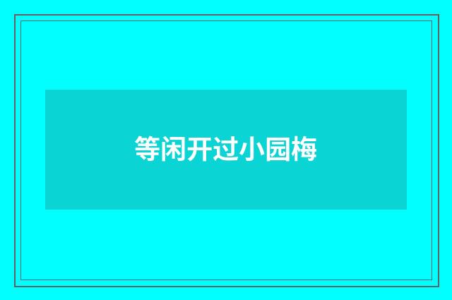 等闲开过小园梅