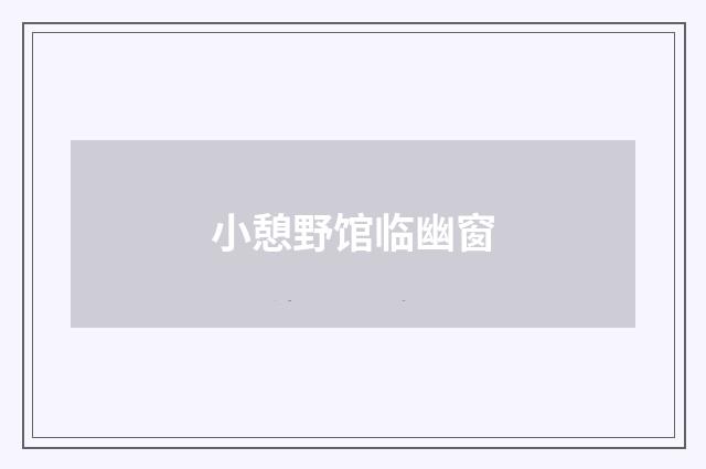 小憩野馆临幽窗