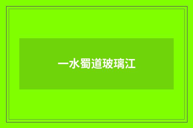 一水蜀道玻璃江
