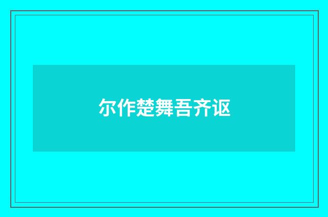 尔作楚舞吾齐讴