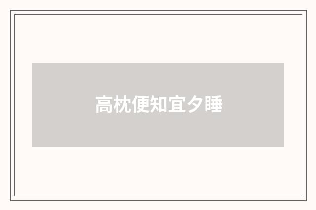 高枕便知宜夕睡