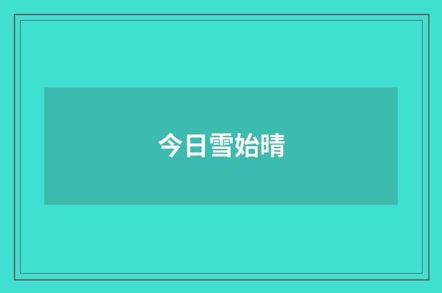 今日雪始晴