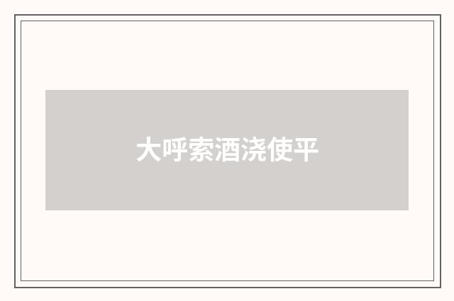 大呼索酒浇使平