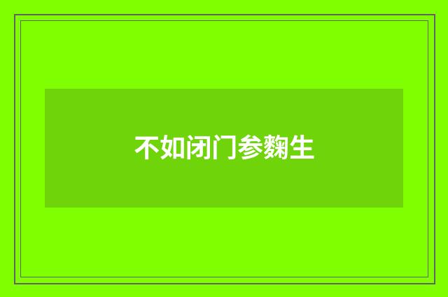 不如闭门参麴生