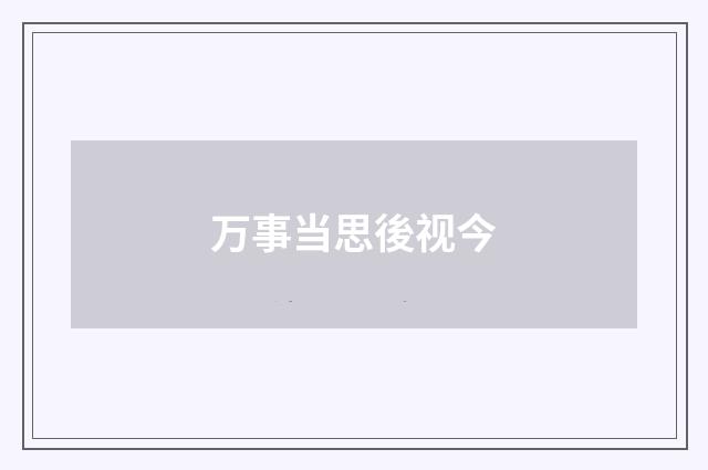 万事当思後视今