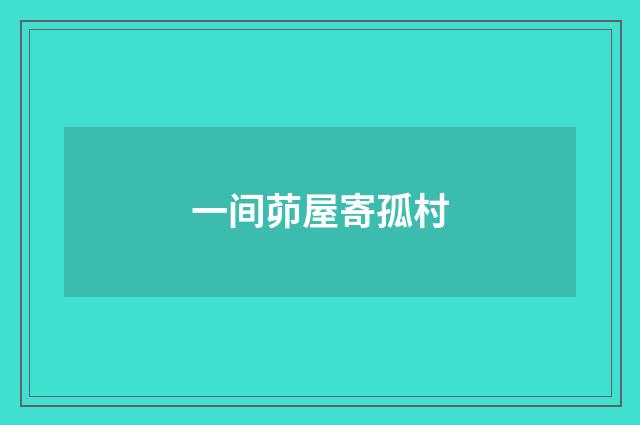 一间茆屋寄孤村