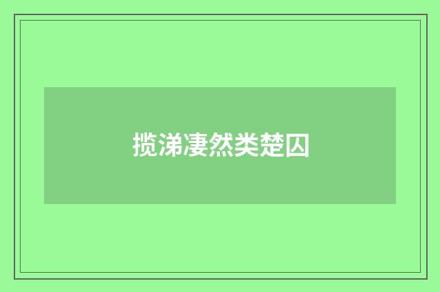 揽涕凄然类楚囚