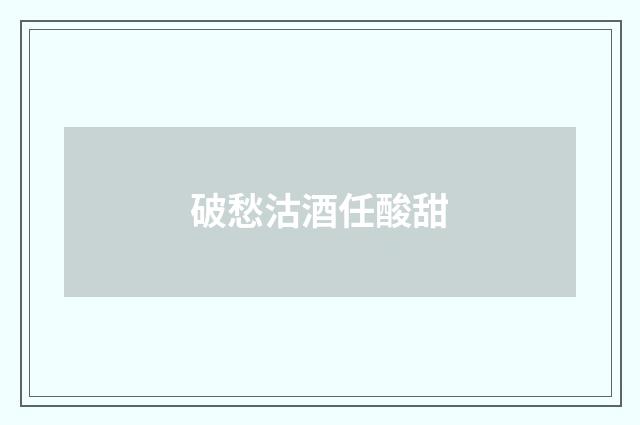 破愁沽酒任酸甜