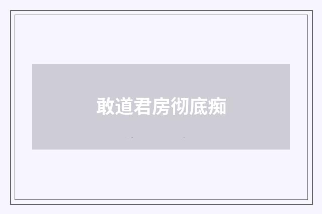 敢道君房彻底痴