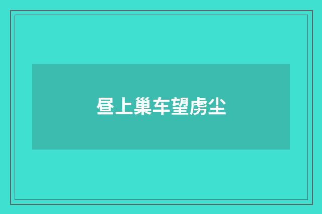 昼上巢车望虏尘