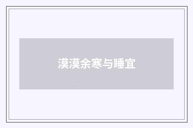 漠漠余寒与睡宜