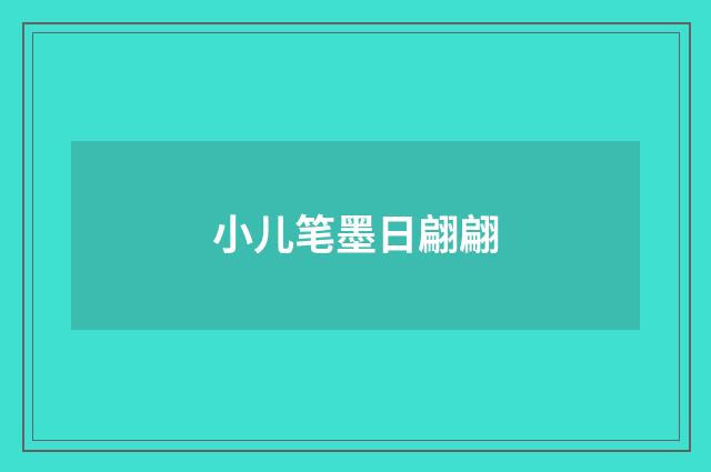 小儿笔墨日翩翩