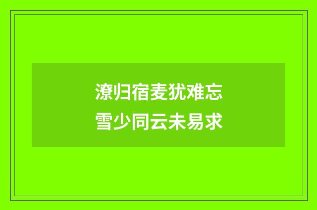 潦归宿麦犹难忘雪少同云未易求