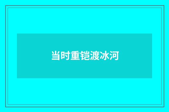 当时重铠渡冰河