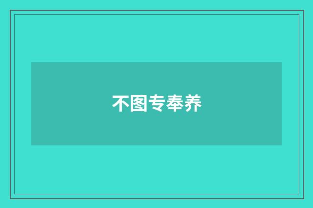 不图专奉养