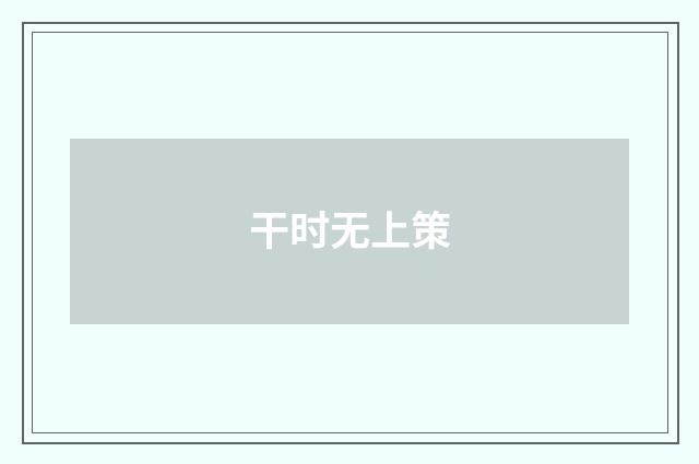干时无上策
