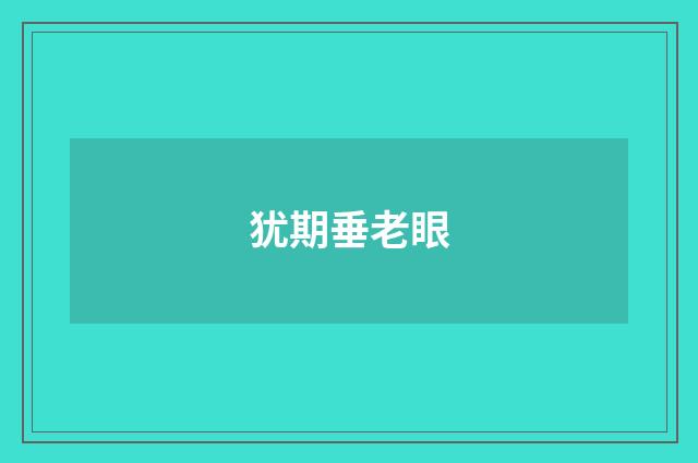 犹期垂老眼