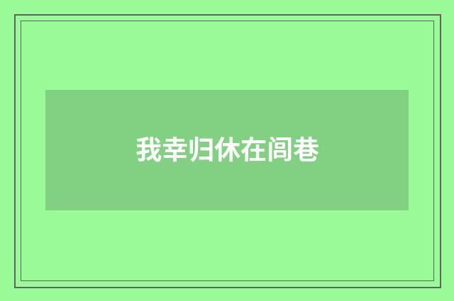 我幸归休在闾巷