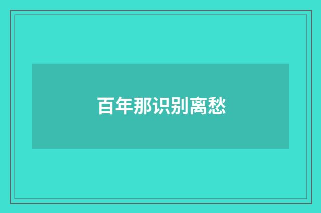 百年那识别离愁