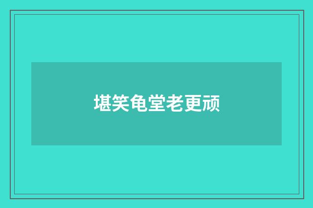 堪笑龟堂老更顽