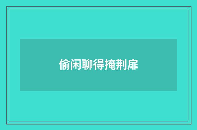偷闲聊得掩荆扉