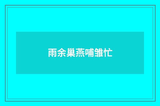 雨余巢燕哺雏忙
