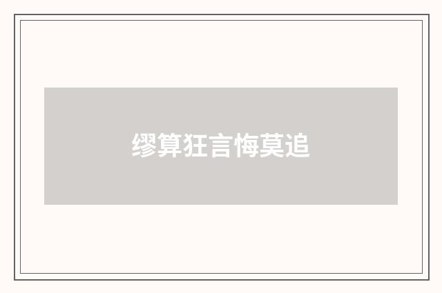 缪算狂言悔莫追