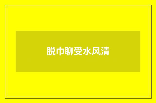 脱巾聊受水风清