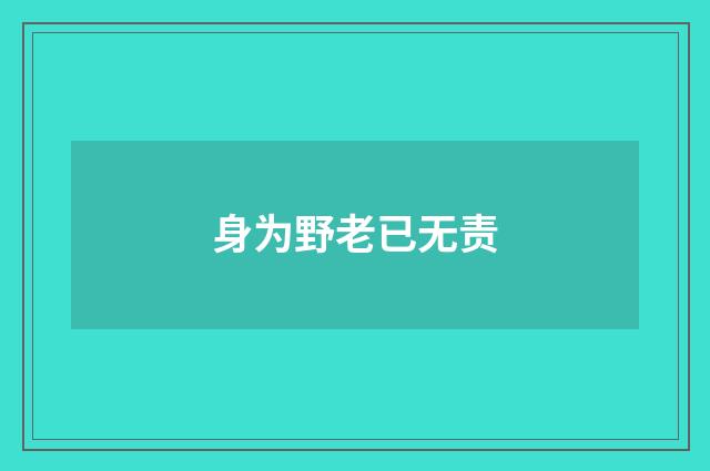 身为野老已无责