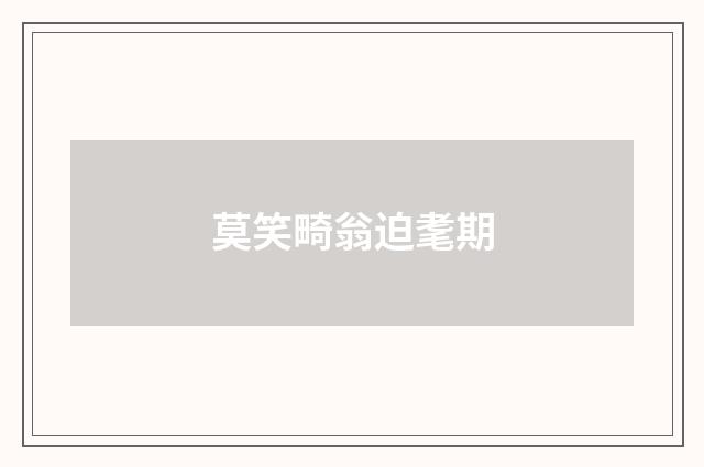 莫笑畸翁迫耄期