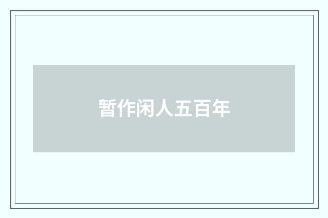 暂作闲人五百年