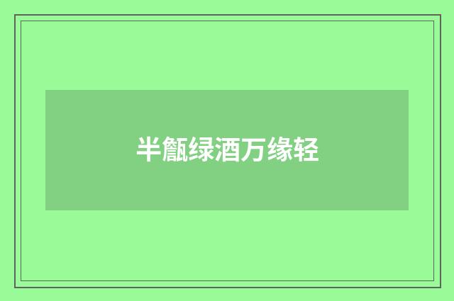 半甔绿酒万缘轻