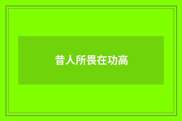 昔人所畏在功高