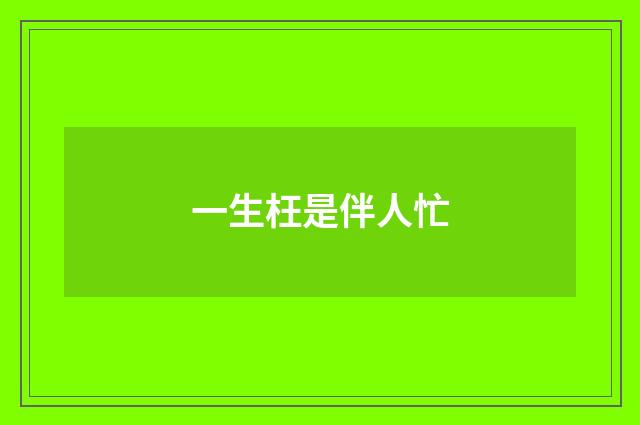 一生枉是伴人忙
