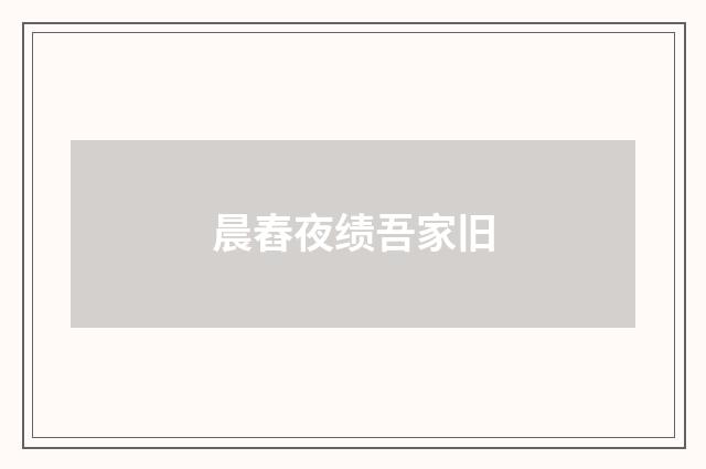 晨舂夜绩吾家旧