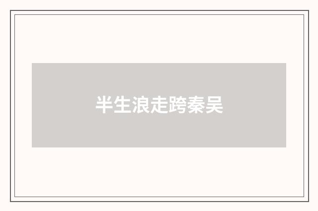 半生浪走跨秦吴