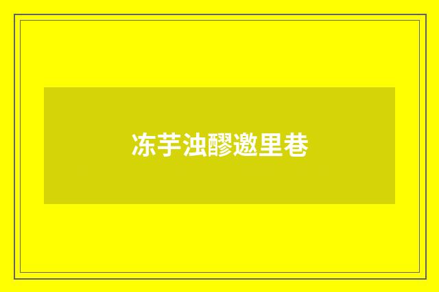 冻芋浊醪邀里巷