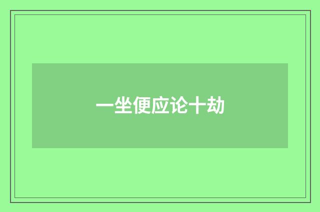 一坐便应论十劫