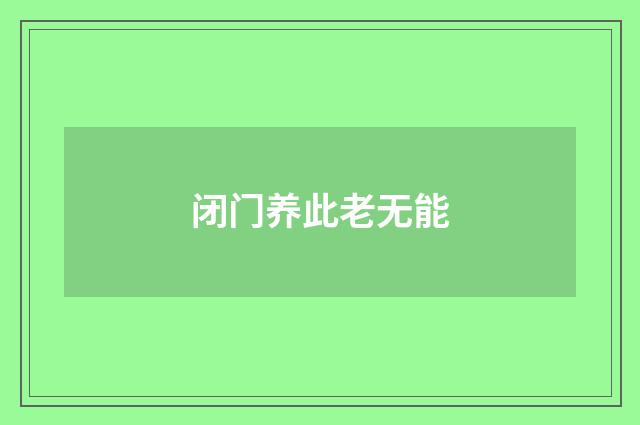 闭门养此老无能
