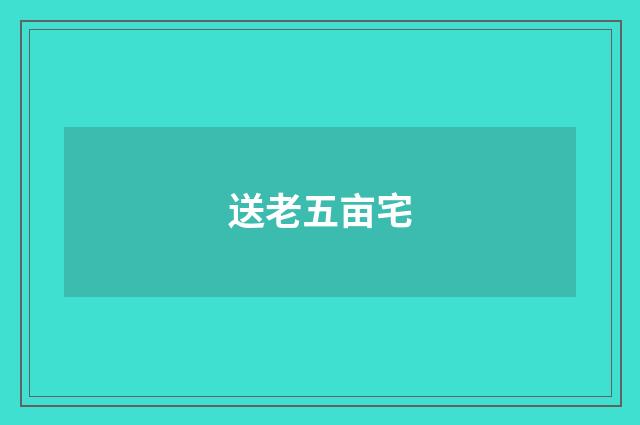 送老五亩宅
