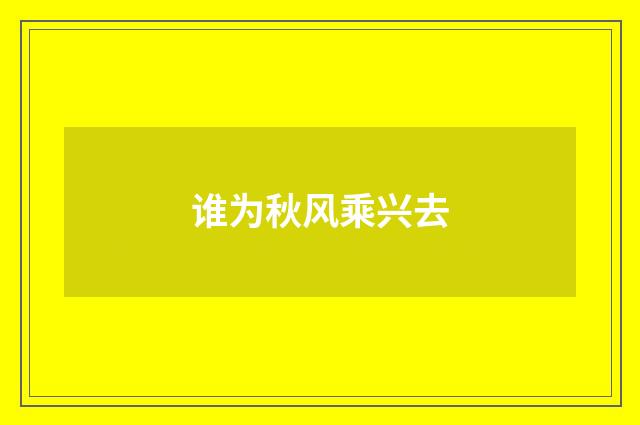 谁为秋风乘兴去