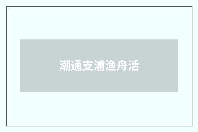 潮通支浦渔舟活