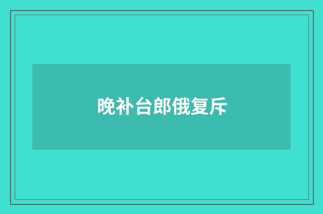 晚补台郎俄复斥
