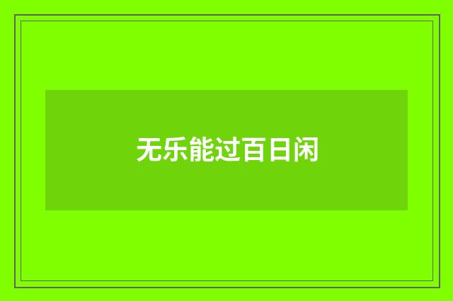 无乐能过百日闲