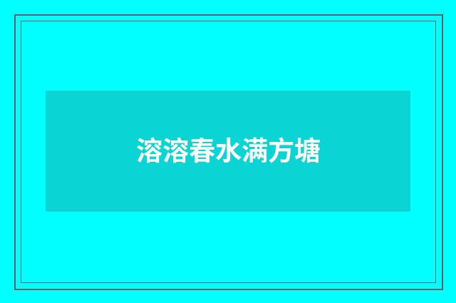 溶溶春水满方塘