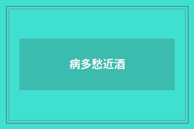 病多愁近酒
