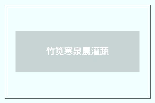 竹笕寒泉晨灌蔬